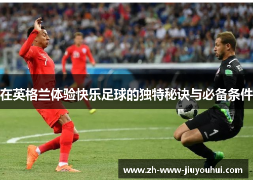 在英格兰体验快乐足球的独特秘诀与必备条件