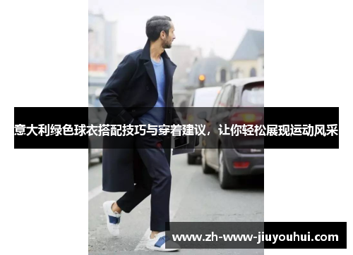 意大利绿色球衣搭配技巧与穿着建议，让你轻松展现运动风采