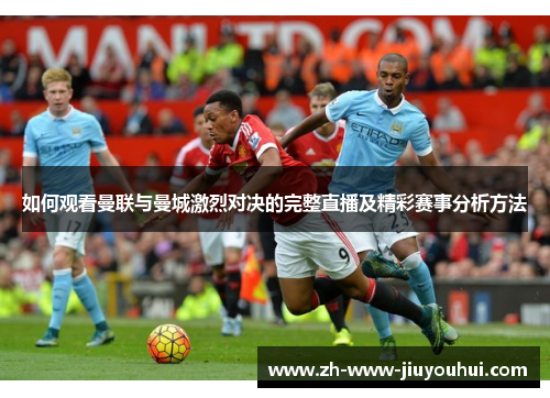 如何观看曼联与曼城激烈对决的完整直播及精彩赛事分析方法