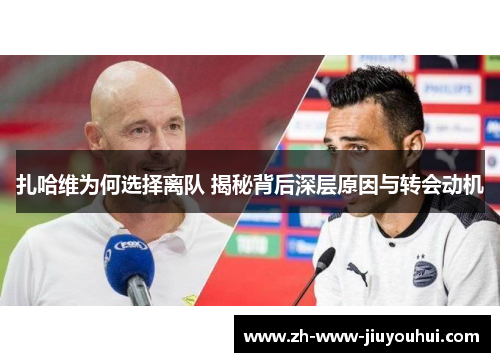 扎哈维为何选择离队 揭秘背后深层原因与转会动机
