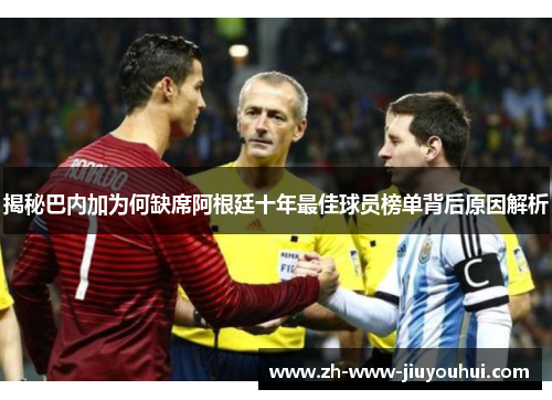 揭秘巴内加为何缺席阿根廷十年最佳球员榜单背后原因解析