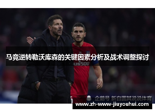 马竞逆转勒沃库森的关键因素分析及战术调整探讨