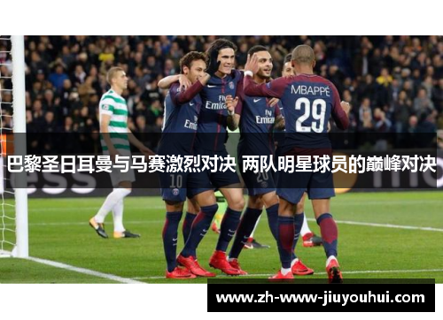 巴黎圣日耳曼与马赛激烈对决 两队明星球员的巅峰对决