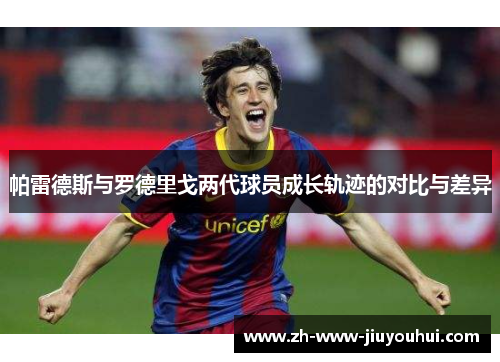 帕雷德斯与罗德里戈两代球员成长轨迹的对比与差异