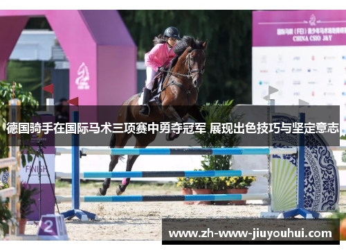 德国骑手在国际马术三项赛中勇夺冠军 展现出色技巧与坚定意志