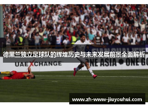 德黑兰独立足球队的辉煌历史与未来发展前景全面解析