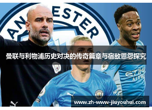 曼联与利物浦历史对决的传奇篇章与宿敌恩怨探究