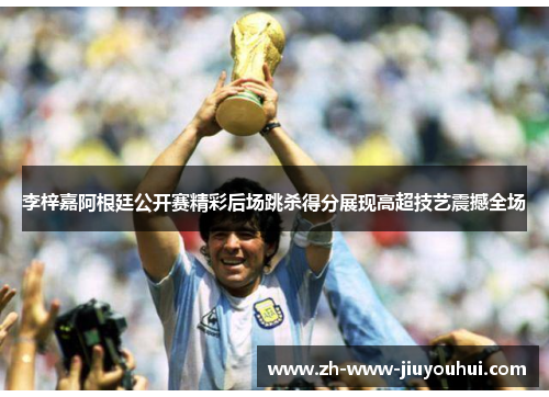 李梓嘉阿根廷公开赛精彩后场跳杀得分展现高超技艺震撼全场