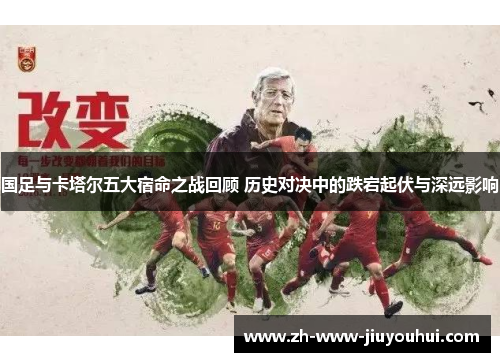 国足与卡塔尔五大宿命之战回顾 历史对决中的跌宕起伏与深远影响