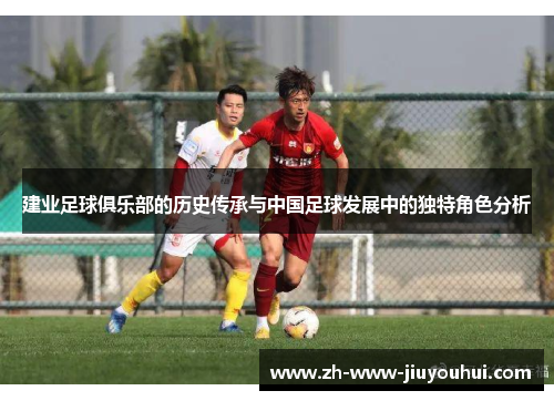 建业足球俱乐部的历史传承与中国足球发展中的独特角色分析
