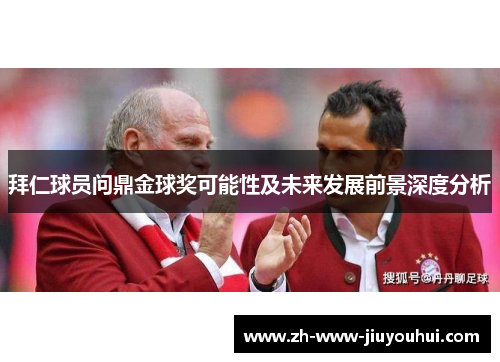 拜仁球员问鼎金球奖可能性及未来发展前景深度分析