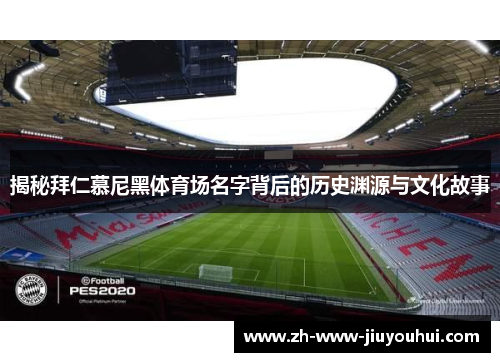 揭秘拜仁慕尼黑体育场名字背后的历史渊源与文化故事 揭秘拜仁慕尼黑体育场名字背后的历史渊源与文化故事