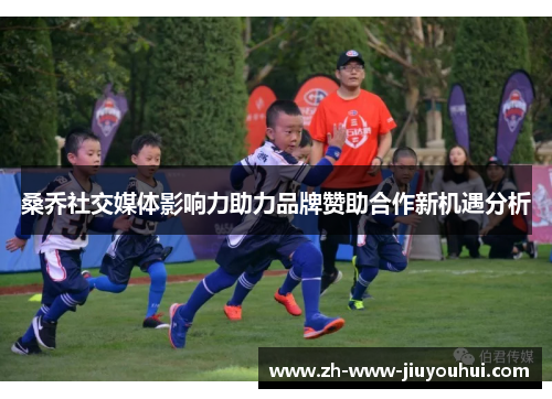 桑乔社交媒体影响力助力品牌赞助合作新机遇分析 桑乔社交媒体影响力助力品牌赞助合作新机遇分析