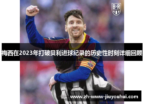 梅西在2023年打破贝利进球纪录的历史性时刻详细回顾