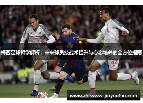 梅西足球哲学解析:未来球员技战术提升与心态培养的全方位指南 梅西足球哲学解析:未来球员技战术提升与心态培养的全方位指南
