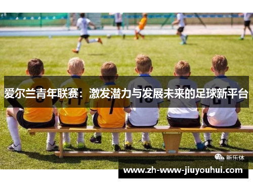 爱尔兰青年联赛：激发潜力与发展未来的足球新平台
