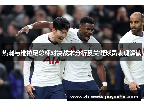 热刺与维拉足总杯对决战术分析及关键球员表现解读