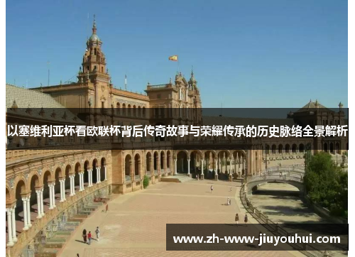 以塞维利亚杯看欧联杯背后传奇故事与荣耀传承的历史脉络全景解析 以塞维利亚杯看欧联杯背后传奇故事与荣耀传承的历史脉络全景解析