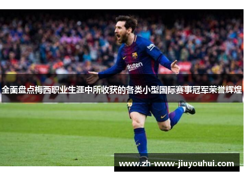 全面盘点梅西职业生涯中所收获的各类小型国际赛事冠军荣誉辉煌 全面盘点梅西职业生涯中所收获的各类小型国际赛事冠军荣誉辉煌