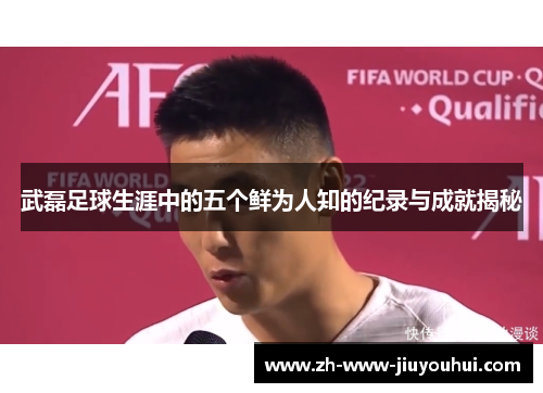 武磊足球生涯中的五个鲜为人知的纪录与成就揭秘