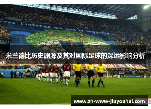 米兰德比历史渊源及其对国际足球的深远影响分析 米兰德比历史渊源及其对国际足球的深远影响分析