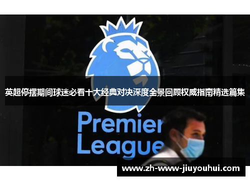 英超停摆期间球迷必看十大经典对决深度全景回顾权威指南精选篇集 英超停摆期间球迷必看十大经典对决深度全景回顾权威指南精选篇集