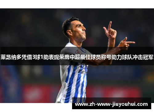 莱昂纳多凭借3球1助表现荣膺中超最佳球员称号助力球队冲击冠军 莱昂纳多凭借3球1助表现荣膺中超最佳球员称号助力球队冲击冠军