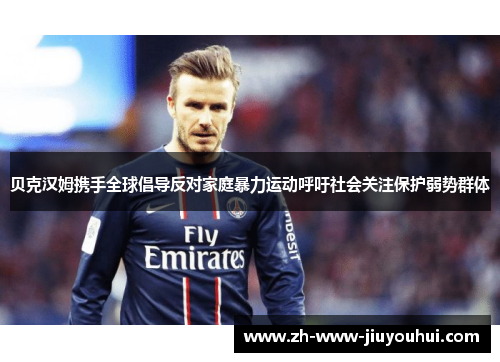 贝克汉姆携手全球倡导反对家庭暴力运动呼吁社会关注保护弱势群体