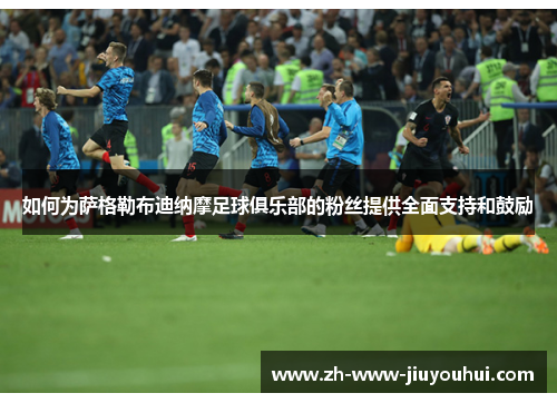 如何为萨格勒布迪纳摩足球俱乐部的粉丝提供全面支持和鼓励