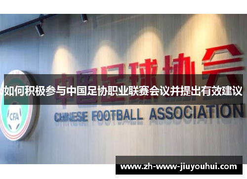 如何积极参与中国足协职业联赛会议并提出有效建议