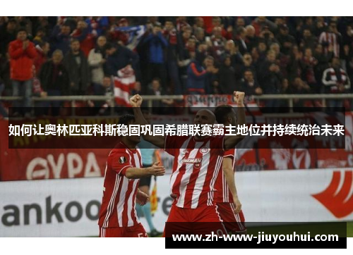 如何让奥林匹亚科斯稳固巩固希腊联赛霸主地位并持续统治未来