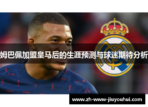 姆巴佩加盟皇马后的生涯预测与球迷期待分析