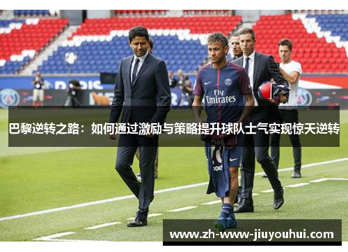巴黎逆转之路：如何通过激励与策略提升球队士气实现惊天逆转