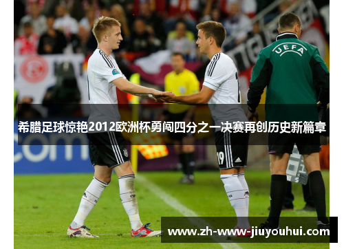 希腊足球惊艳2012欧洲杯勇闯四分之一决赛再创历史新篇章