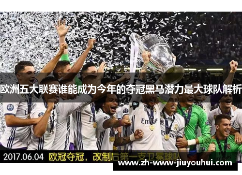欧洲五大联赛谁能成为今年的夺冠黑马潜力最大球队解析 欧洲五大联赛谁能成为今年的夺冠黑马潜力最大球队解析