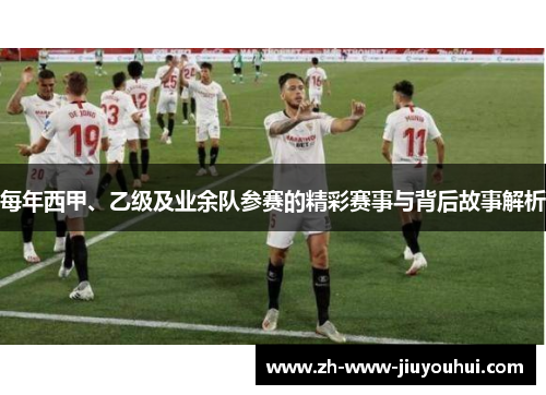 每年西甲、乙级及业余队参赛的精彩赛事与背后故事解析