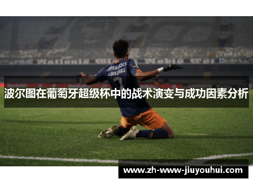 波尔图在葡萄牙超级杯中的战术演变与成功因素分析