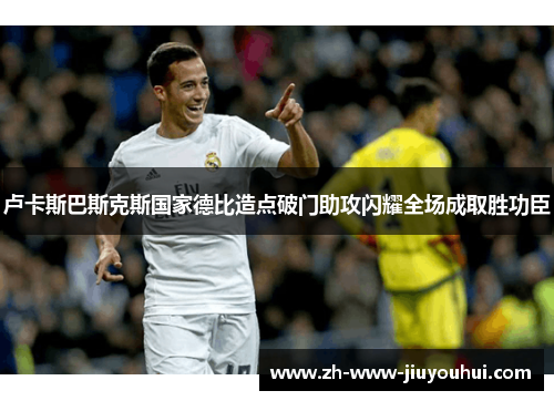 卢卡斯巴斯克斯国家德比造点破门助攻闪耀全场成取胜功臣