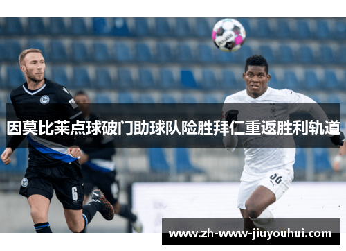 因莫比莱点球破门助球队险胜拜仁重返胜利轨道 因莫比莱点球破门助球队险胜拜仁重返胜利轨道