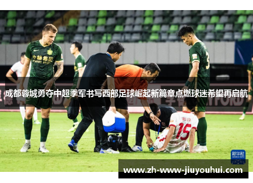 成都蓉城勇夺中超季军书写西部足球崛起新篇章点燃球迷希望再启航