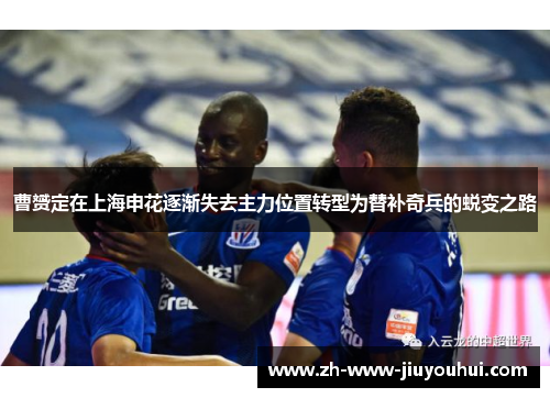 曹赟定在上海申花逐渐失去主力位置转型为替补奇兵的蜕变之路