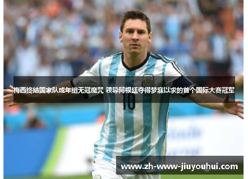 梅西终结国家队成年组无冠魔咒 领导阿根廷夺得梦寐以求的首个国际大赛冠军