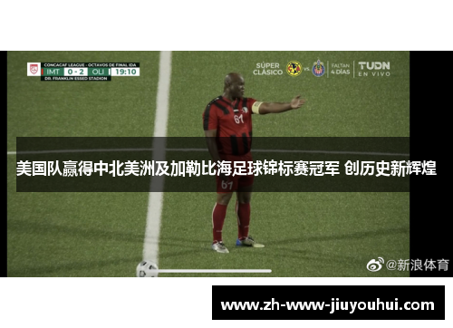 美国队赢得中北美洲及加勒比海足球锦标赛冠军 创历史新辉煌
