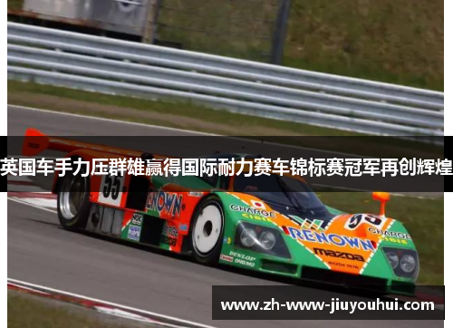 英国车手力压群雄赢得国际耐力赛车锦标赛冠军再创辉煌