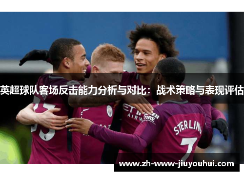 英超球队客场反击能力分析与对比：战术策略与表现评估