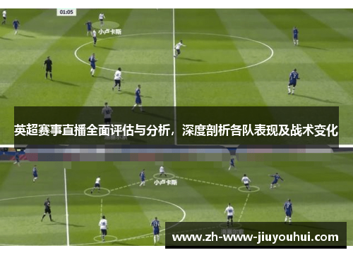 英超赛事直播全面评估与分析，深度剖析各队表现及战术变化