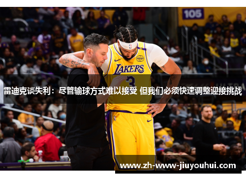 雷迪克谈失利:尽管输球方式难以接受 但我们必须快速调整迎接挑战 雷迪克谈失利:尽管输球方式难以接受 但我们必须快速调整迎接挑战